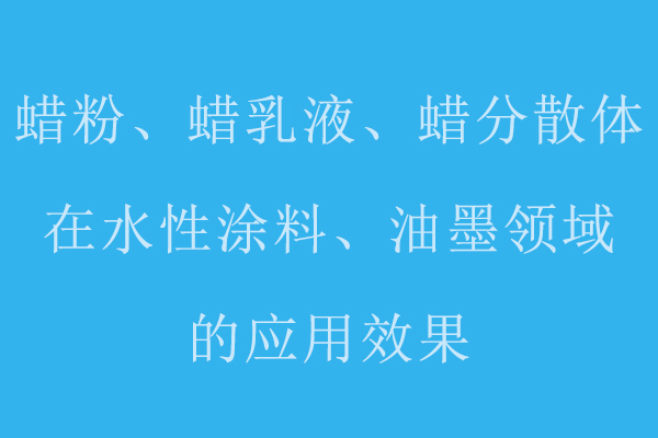 分享蠟粉、蠟乳液、蠟分散體在水性涂料、油墨領(lǐng)域的應(yīng)用標(biāo)準(zhǔn)